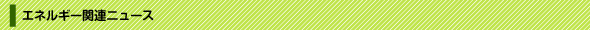 �G�l���M�[�֘A�j���[�X